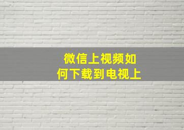 微信上视频如何下载到电视上