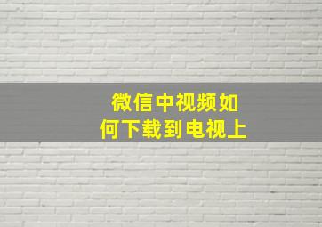 微信中视频如何下载到电视上