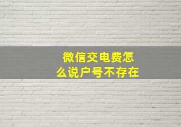 微信交电费怎么说户号不存在