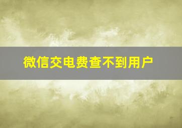 微信交电费查不到用户