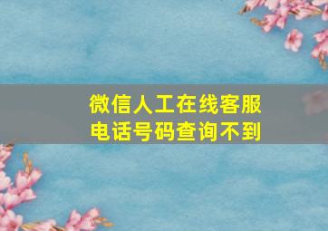 微信人工在线客服电话号码查询不到