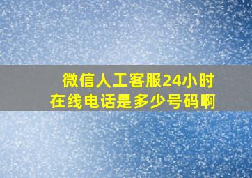 微信人工客服24小时在线电话是多少号码啊