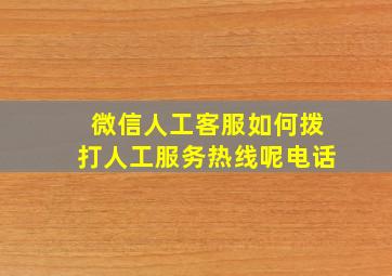 微信人工客服如何拨打人工服务热线呢电话