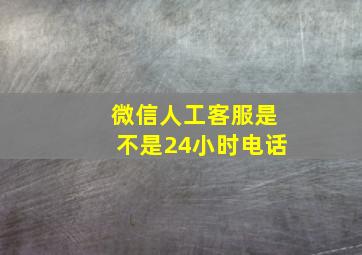 微信人工客服是不是24小时电话