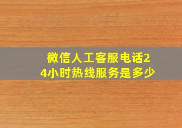 微信人工客服电话24小时热线服务是多少