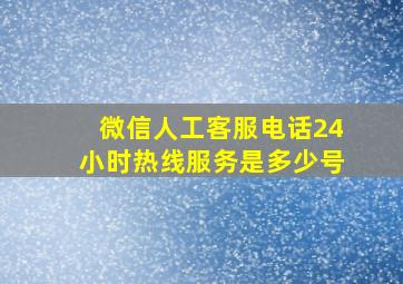 微信人工客服电话24小时热线服务是多少号