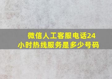 微信人工客服电话24小时热线服务是多少号码