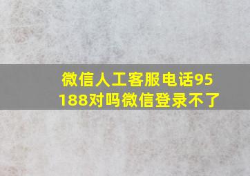 微信人工客服电话95188对吗微信登录不了