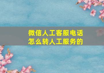 微信人工客服电话怎么转人工服务的