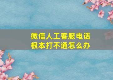 微信人工客服电话根本打不通怎么办