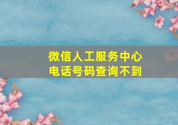 微信人工服务中心电话号码查询不到