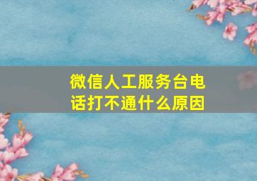 微信人工服务台电话打不通什么原因