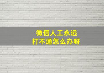 微信人工永远打不通怎么办呀