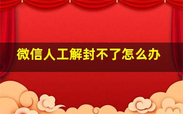 微信人工解封不了怎么办