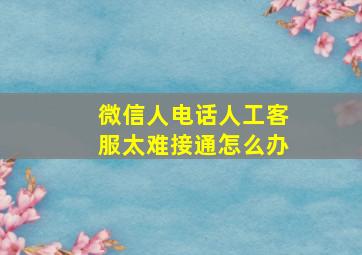 微信人电话人工客服太难接通怎么办