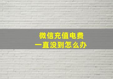 微信充值电费一直没到怎么办