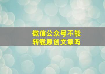 微信公众号不能转载原创文章吗