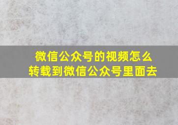 微信公众号的视频怎么转载到微信公众号里面去