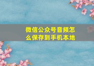 微信公众号音频怎么保存到手机本地