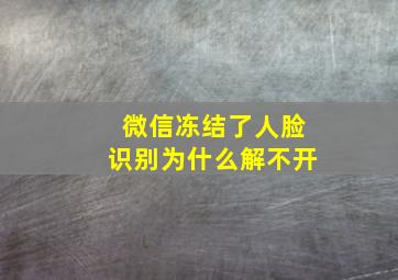 微信冻结了人脸识别为什么解不开