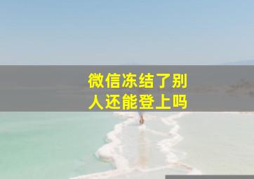 微信冻结了别人还能登上吗