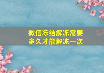 微信冻结解冻需要多久才能解冻一次