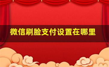 微信刷脸支付设置在哪里