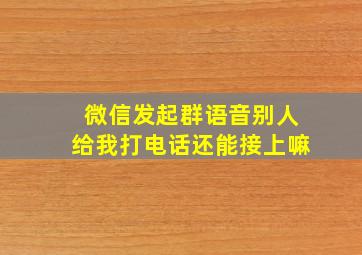 微信发起群语音别人给我打电话还能接上嘛