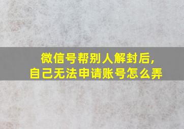 微信号帮别人解封后,自己无法申请账号怎么弄