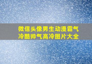 微信头像男生动漫霸气冷酷帅气高冷图片大全