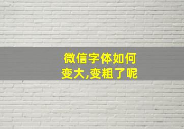 微信字体如何变大,变粗了呢