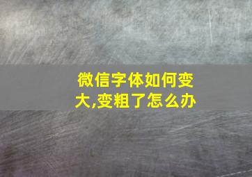 微信字体如何变大,变粗了怎么办