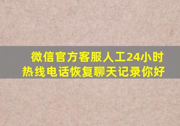 微信官方客服人工24小时热线电话恢复聊天记录你好