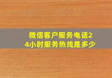 微信客户服务电话24小时服务热线是多少