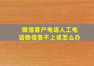 微信客户电话人工电话微信登不上该怎么办