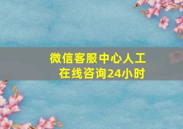 微信客服中心人工在线咨询24小时