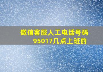 微信客服人工电话号码95017几点上班的