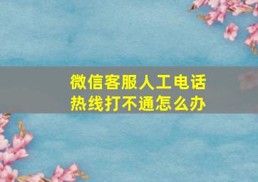 微信客服人工电话热线打不通怎么办