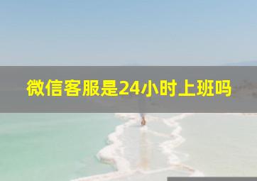 微信客服是24小时上班吗