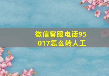 微信客服电话95017怎么转人工