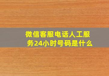 微信客服电话人工服务24小时号码是什么