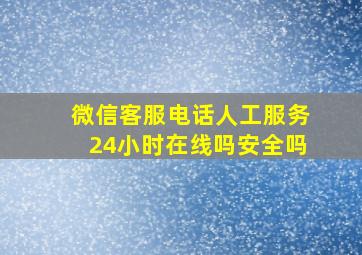 微信客服电话人工服务24小时在线吗安全吗