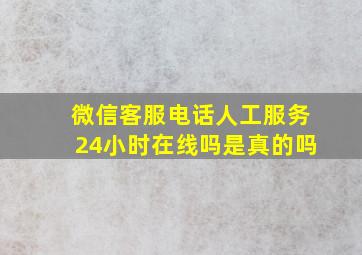 微信客服电话人工服务24小时在线吗是真的吗