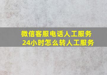 微信客服电话人工服务24小时怎么转人工服务