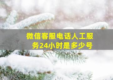 微信客服电话人工服务24小时是多少号