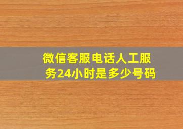 微信客服电话人工服务24小时是多少号码