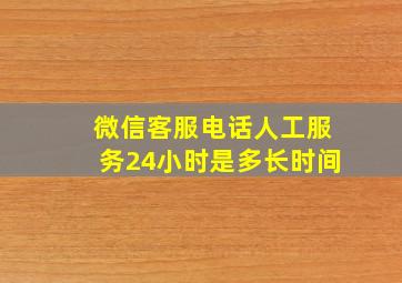 微信客服电话人工服务24小时是多长时间