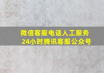 微信客服电话人工服务24小时腾讯客服公众号