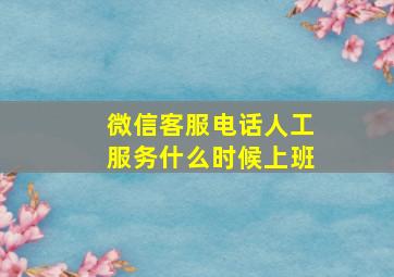 微信客服电话人工服务什么时候上班