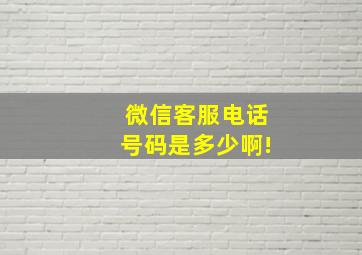 微信客服电话号码是多少啊!